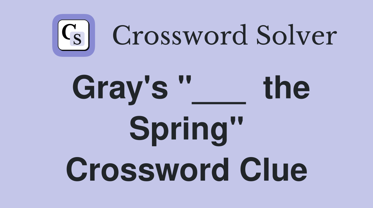 Gray's "___ the Spring" Crossword Clue Answers Crossword Solver